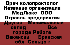 Врач-колопроктолог › Название организации ­ МедЛюкс, ООО › Отрасль предприятия ­ Другое › Минимальный оклад ­ 30 000 - Все города Работа » Вакансии   . Брянская обл.,Сельцо г.